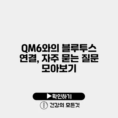 QM6와의 블루투스 연결, 자주 묻는 질문 모아보기