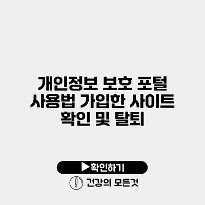 개인정보 보호 포털 사용법 가입한 사이트 확인 및 탈퇴