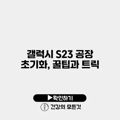 갤럭시 S23 공장 초기화, 꿀팁과 트릭