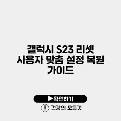 갤럭시 S23 리셋 사용자 맞춤 설정 복원 가이드