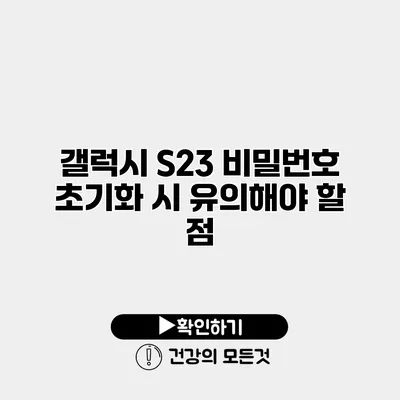 갤럭시 S23 비밀번호 초기화 시 유의해야 할 점