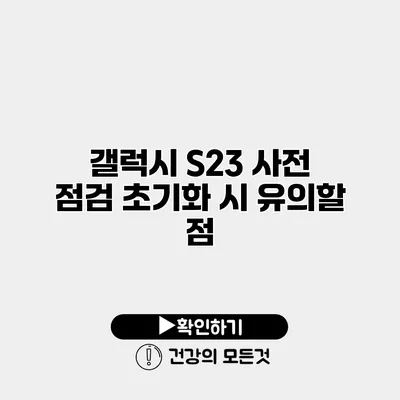 갤럭시 S23 사전 점검 초기화 시 유의할 점