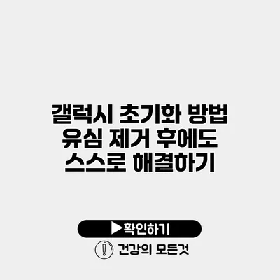 갤럭시 초기화 방법 유심 제거 후에도 스스로 해결하기