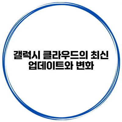 갤럭시 클라우드의 최신 업데이트와 변화