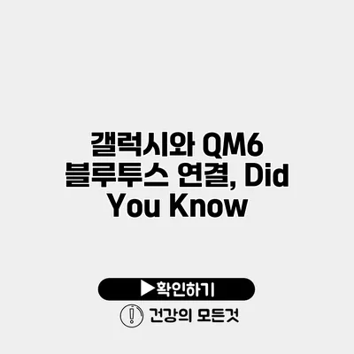 갤럭시와 QM6 블루투스 연결, Did You Know?