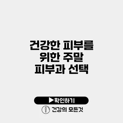 건강한 피부를 위한 주말 피부과 선택
