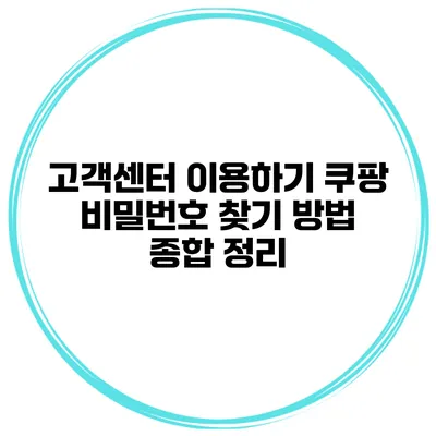 고객센터 이용하기 쿠팡 비밀번호 찾기 방법 종합 정리