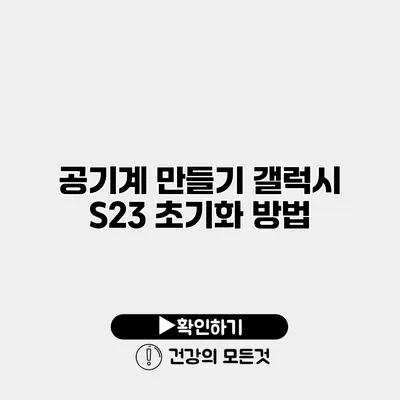 공기계 만들기 갤럭시 S23 초기화 방법