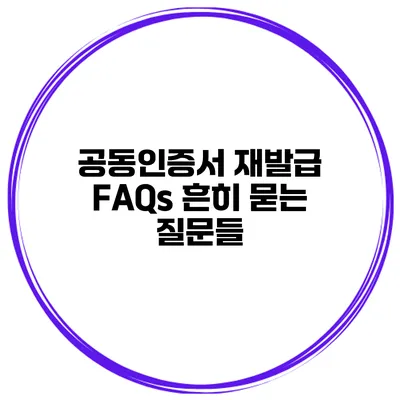 공동인증서 재발급 FAQs 흔히 묻는 질문들