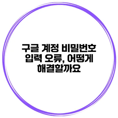 구글 계정 비밀번호 입력 오류, 어떻게 해결할까요?