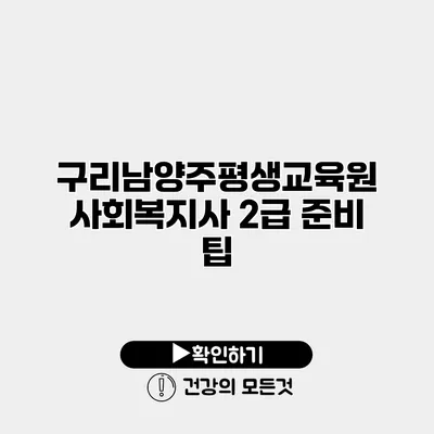 구리남양주평생교육원 사회복지사 2급 준비 팁