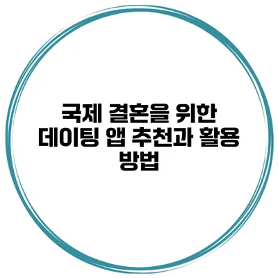 국제 결혼을 위한 데이팅 앱 추천과 활용 방법