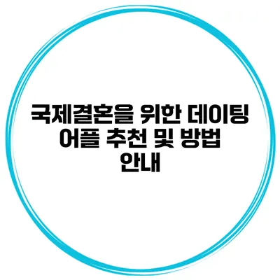 국제결혼을 위한 데이팅 어플 추천 및 방법 안내