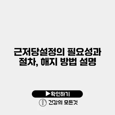 근저당설정의 필요성과 절차, 해지 방법 설명
