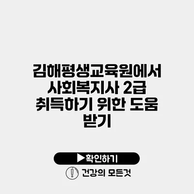 김해평생교육원에서 사회복지사 2급 취득하기 위한 도움 받기