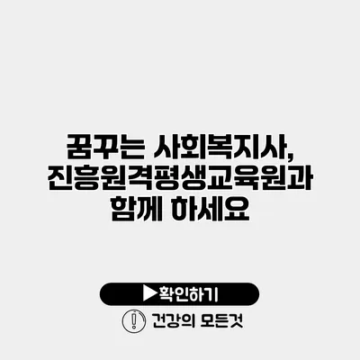 꿈꾸는 사회복지사, 진흥원격평생교육원과 함께 하세요