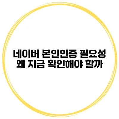 네이버 본인인증 필요성 왜 지금 확인해야 할까?