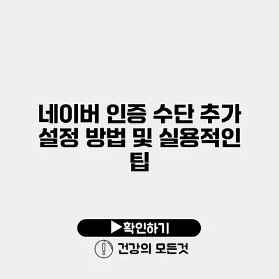 네이버 인증 수단 추가 설정 방법 및 실용적인 팁