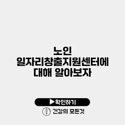 노인 일자리창출지원센터에 대해 알아보자