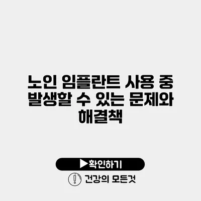 노인 임플란트 사용 중 발생할 수 있는 문제와 해결책