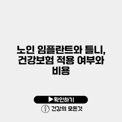 노인 임플란트와 틀니, 건강보험 적용 여부와 비용