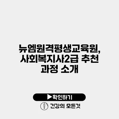 뉴엠원격평생교육원, 사회복지사2급 추천 과정 소개