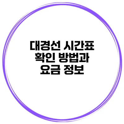 대경선 시간표 확인 방법과 요금 정보
