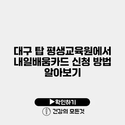 대구 탑 평생교육원에서 내일배움카드 신청 방법 알아보기