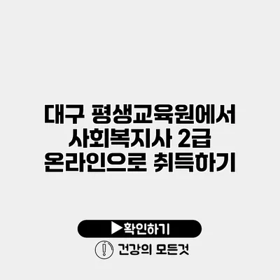 대구 평생교육원에서 사회복지사 2급 온라인으로 취득하기