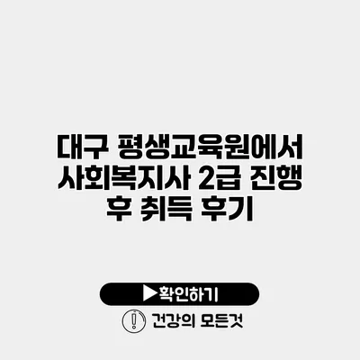 대구 평생교육원에서 사회복지사 2급 진행 후 취득 후기