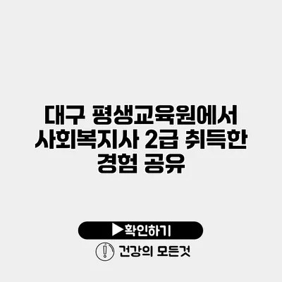대구 평생교육원에서 사회복지사 2급 취득한 경험 공유
