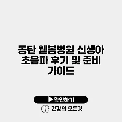 동탄 웰봄병원 신생아 초음파 후기 및 준비 가이드