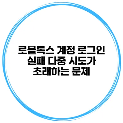 로블록스 계정 로그인 실패 다중 시도가 초래하는 문제