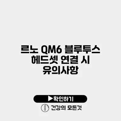 르노 QM6 블루투스 헤드셋 연결 시 유의사항