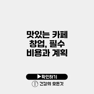 맛있는 카페 창업, 필수 비용과 계획