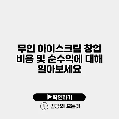 무인 아이스크림 창업 비용 및 순수익에 대해 알아보세요