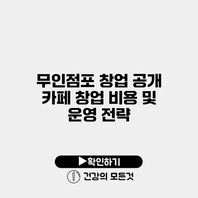 무인점포 창업 공개 카페 창업 비용 및 운영 전략