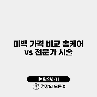 미백 가격 비교 홈케어 vs 전문가 시술
