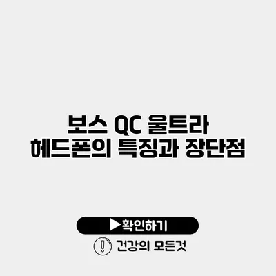 보스 QC 울트라 헤드폰의 특징과 장단점