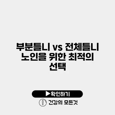 부분틀니 vs 전체틀니 노인을 위한 최적의 선택
