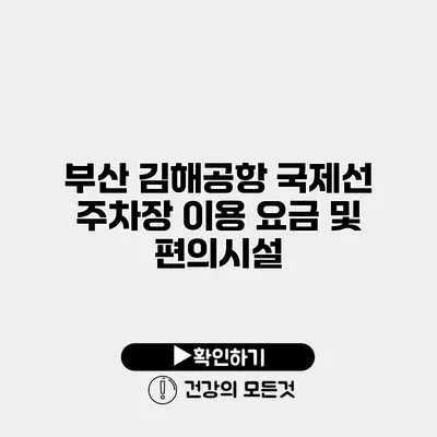 부산 김해공항 국제선 주차장 이용 요금 및 편의시설