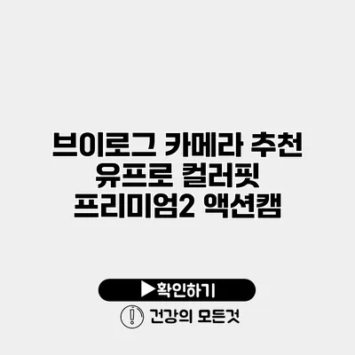 브이로그 카메라 추천 유프로 컬러핏 프리미엄2 액션캠
