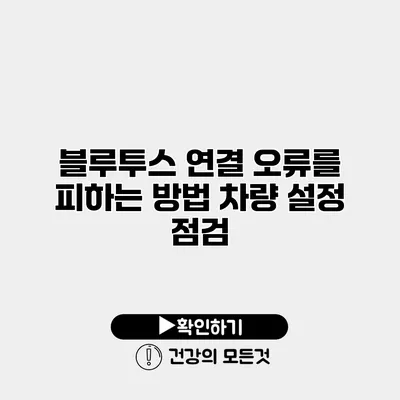 블루투스 연결 오류를 피하는 방법 차량 설정 점검