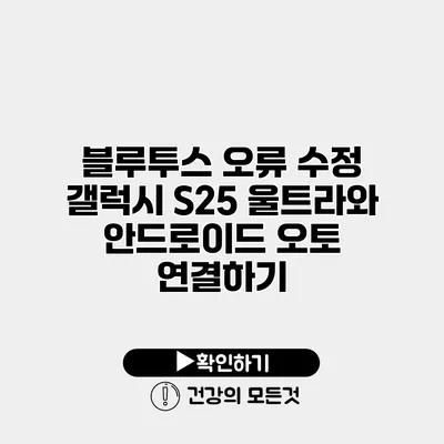 블루투스 오류 수정 갤럭시 S25 울트라와 안드로이드 오토 연결하기
