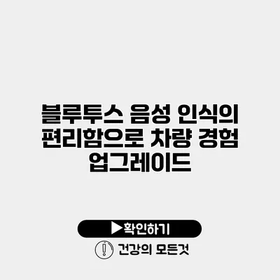 블루투스 음성 인식의 편리함으로 차량 경험 업그레이드