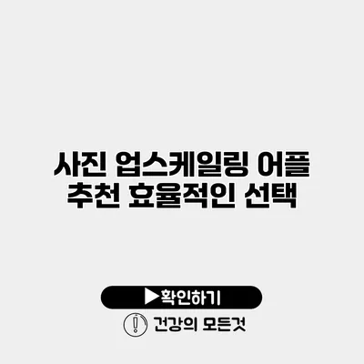 사진 업스케일링 어플 추천 효율적인 선택