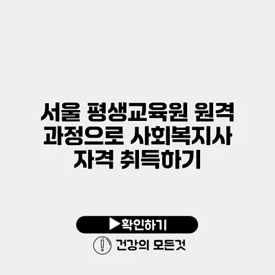 서울 평생교육원 원격 과정으로 사회복지사 자격 취득하기