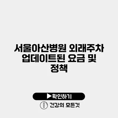 서울아산병원 외래주차 업데이트된 요금 및 정책