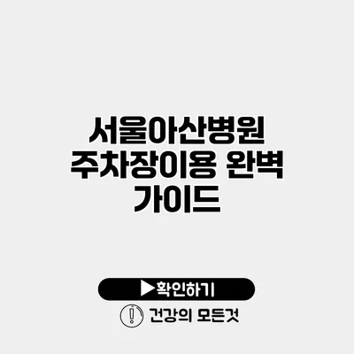 서울아산병원 주차장이용 완벽 가이드