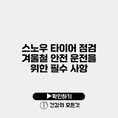 스노우 타이어 점검 겨울철 안전 운전을 위한 필수 사항